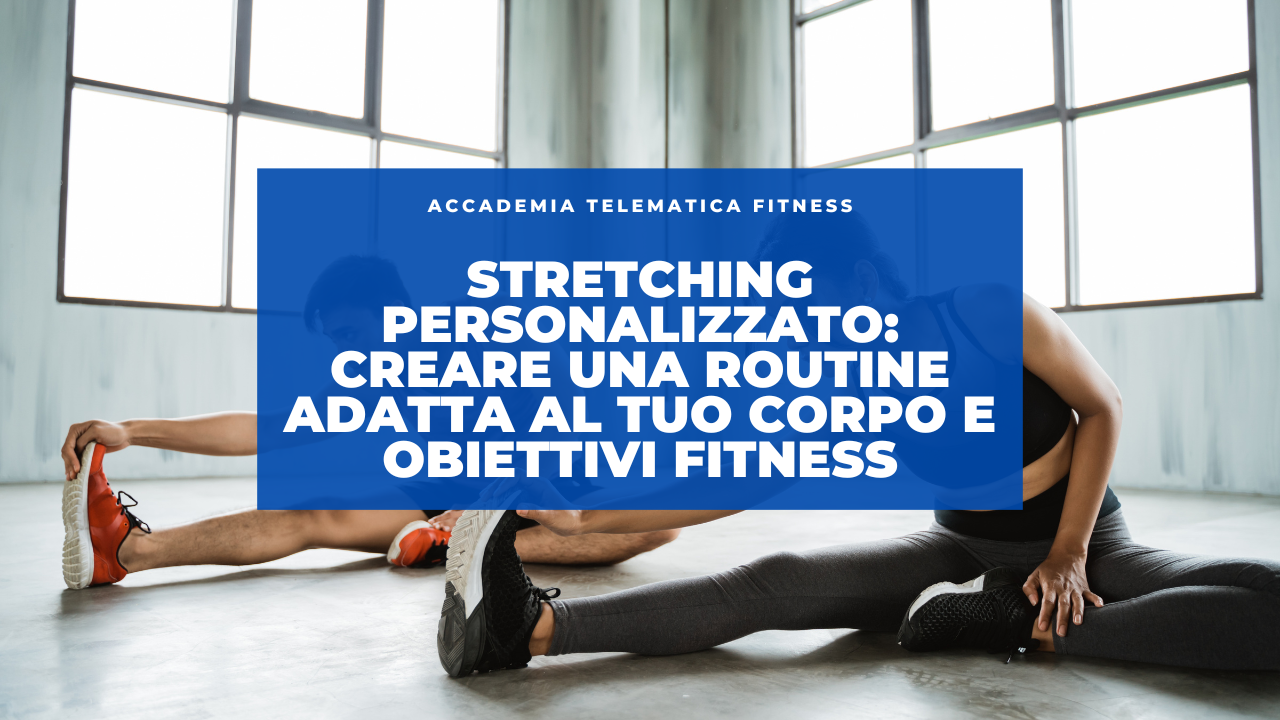 Stretching Personalizzato: Creare una Routine Adatta al Tuo Corpo e Obiettivi Fitness