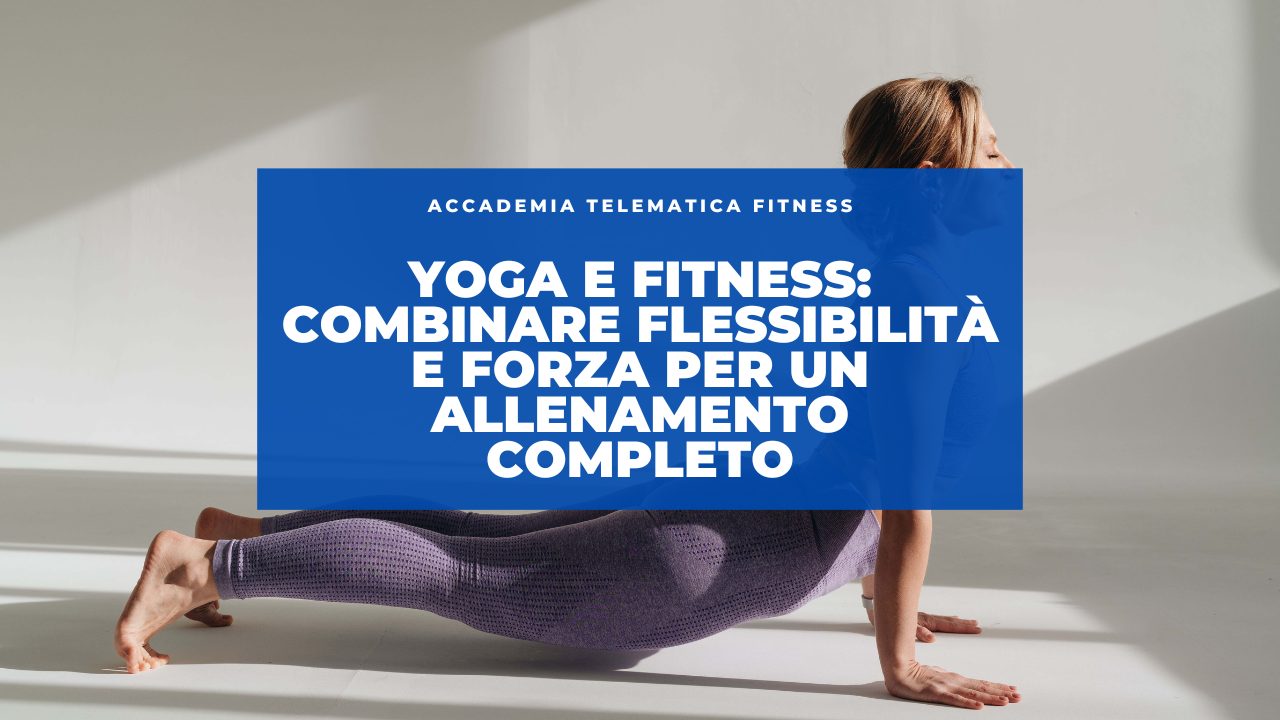 Yoga e Fitness: Combinare Flessibilità e Forza per un Allenamento Completo