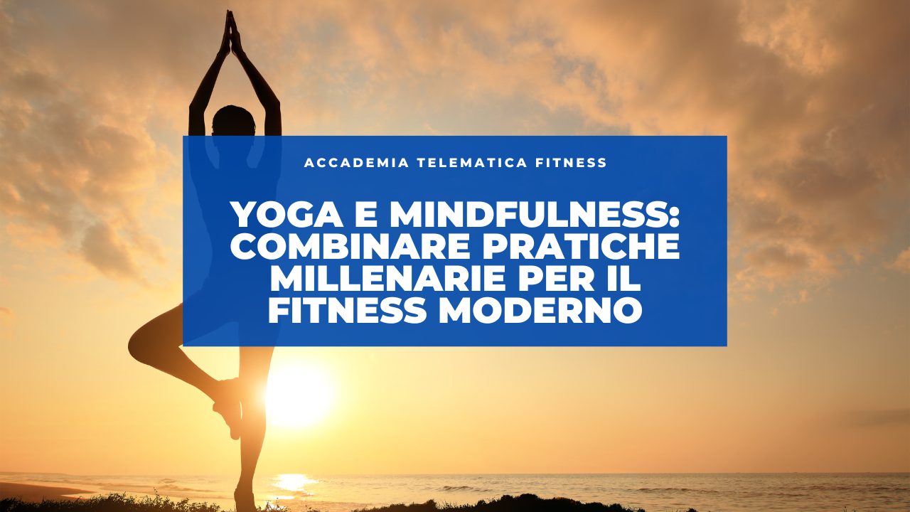 Yoga e Mindfulness: Combinare Pratiche Millenarie per il Fitness Moderno