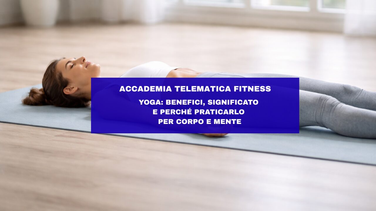 Yoga: benefici, significato e perché praticarlo per corpo e mente